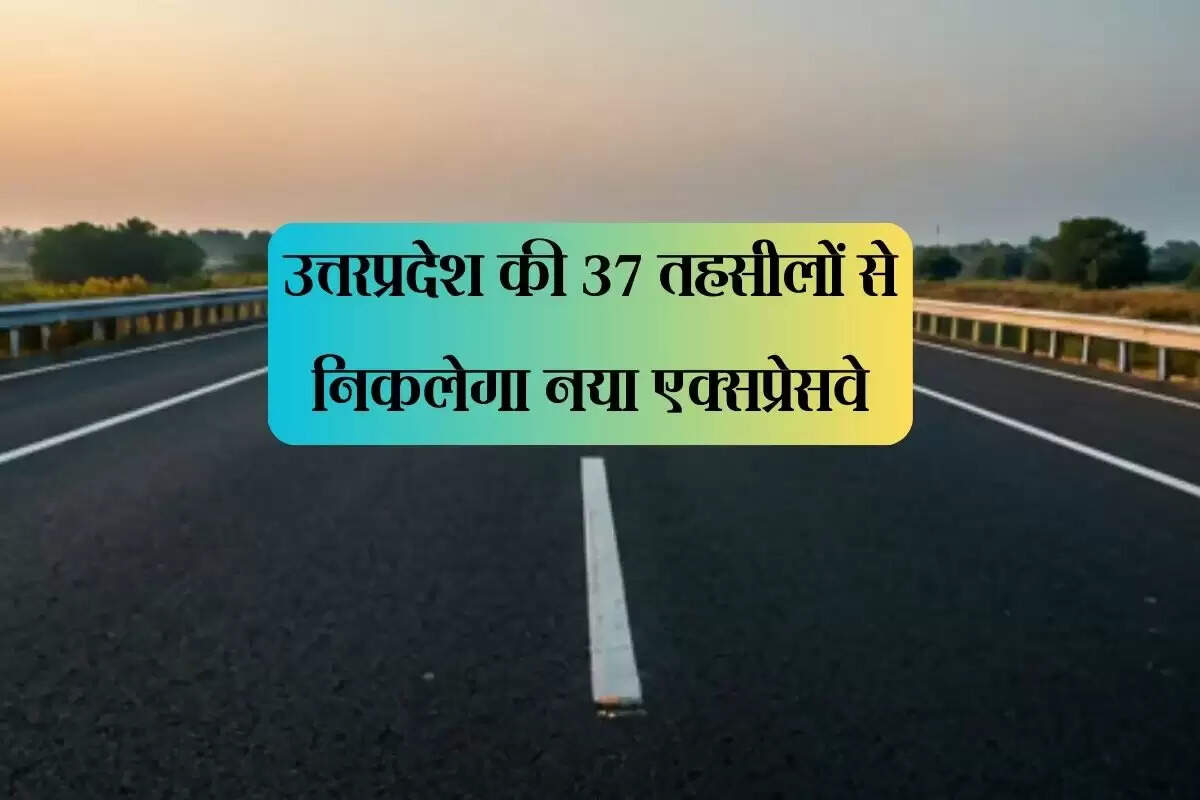 उत्तरप्रदेश की 37 तहसीलों से निकलेगा नया एक्सप्रेसवे, 200 किलोमीटर घट जाएगा सफर