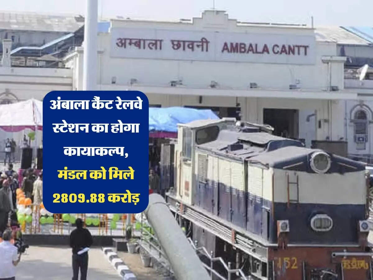 अंबाला कैंट रेलवे स्टेशन का होगा कायाकल्प, मंडल को मिले 2809.88 करोड़