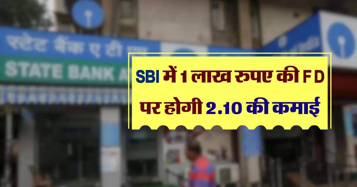 SBI में 1 लाख रुपए की FD पर होगी 2.10 की कमाई, इतने समय में हो जाएगा पैसा दुगुना