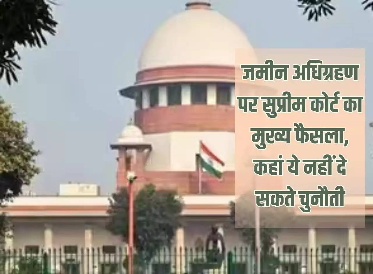 Land Acquisition Law: Main decision of Supreme Court on land acquisition, where it cannot be challenged