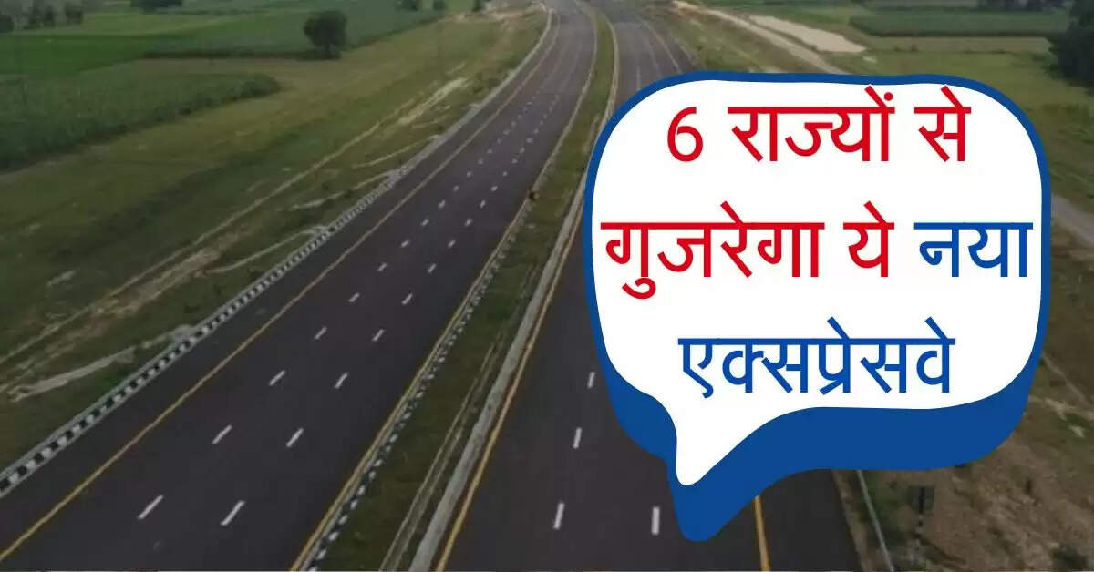 Expressway : 6 राज्यों से गुजरेगा ये नया एक्सप्रेसवे, यात्रा में लगेगा आधा समय