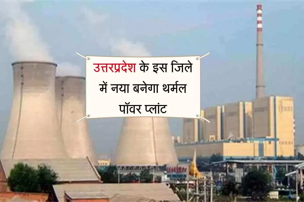 उत्तरप्रदेश के इस जिले में नया बनेगा थर्मल पॉवर प्लांट, 295 हेक्टेयर जमीन अधिग्रहण कर होगा निर्माण