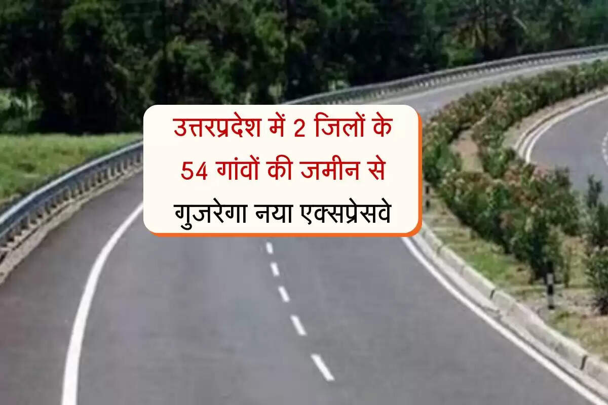 उत्तरप्रदेश में 2 जिलों के 54 गांवों की जमीन से गुजरेगा नया एक्सप्रेसवे
