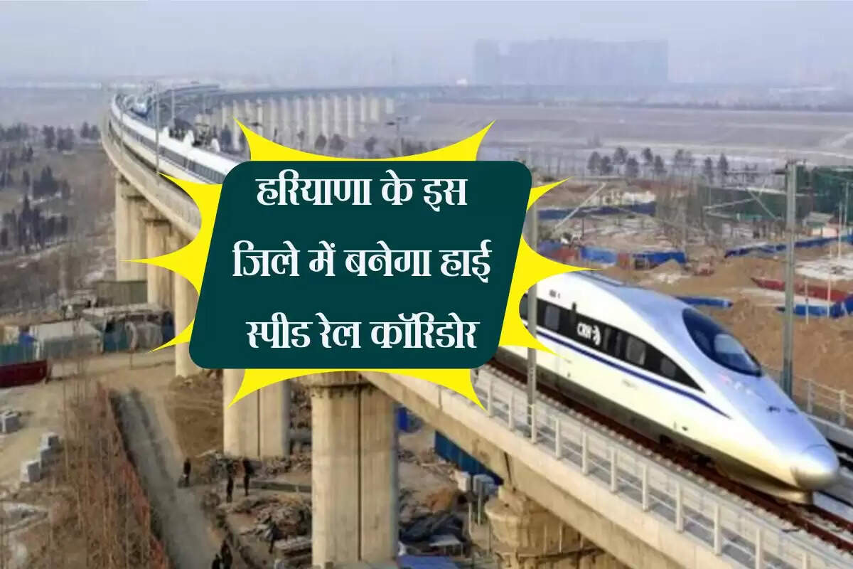 हरियाणा के इस जिले में बनेगा हाई स्पीड रेल कॉरिडोर, 321 गांवो की होगी चांदी