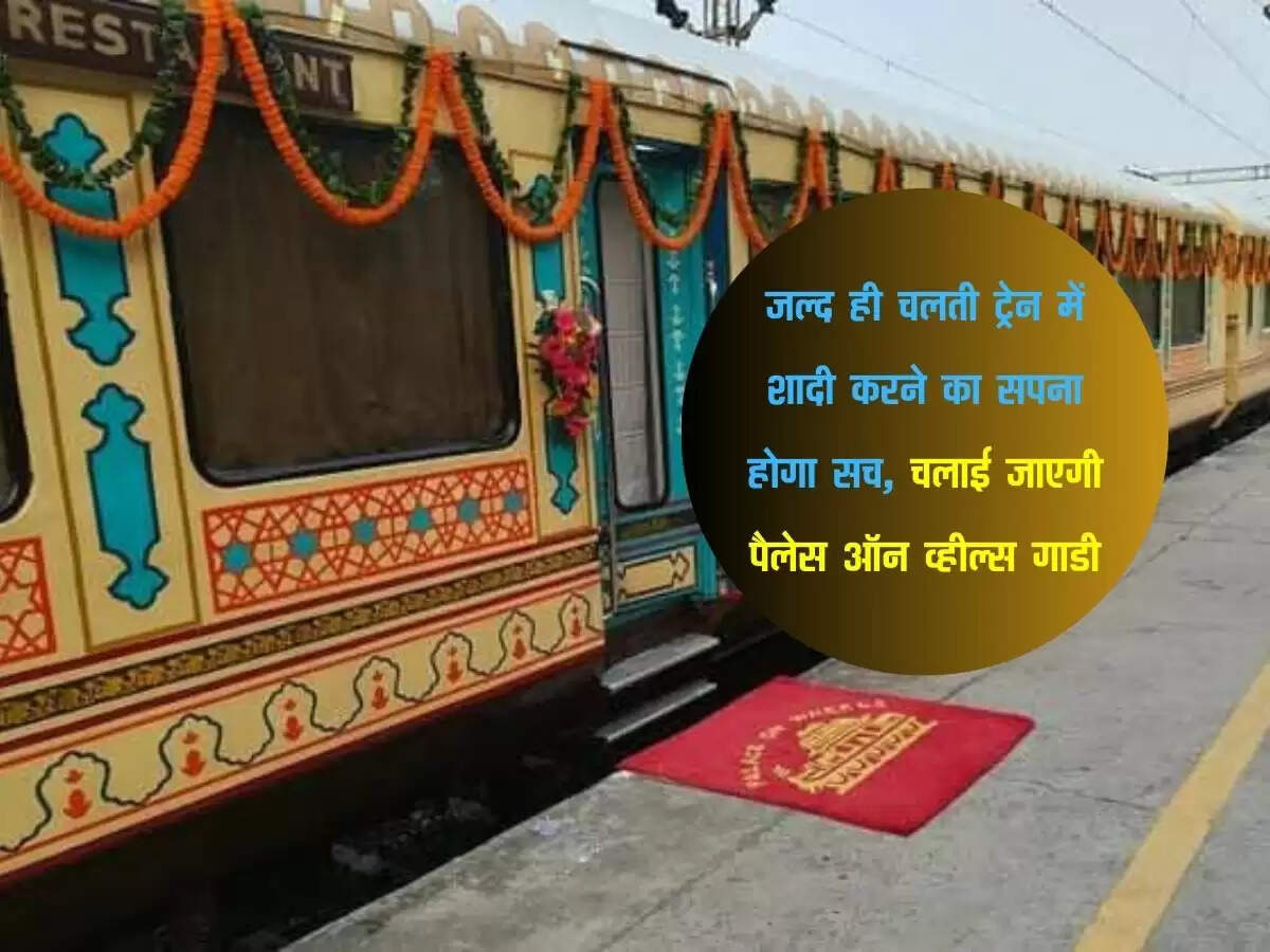जल्द ही चलती ट्रेन में शादी करने का सपना होगा सच, चलाई जाएगी पैलेस ऑन व्हील्स गाडी