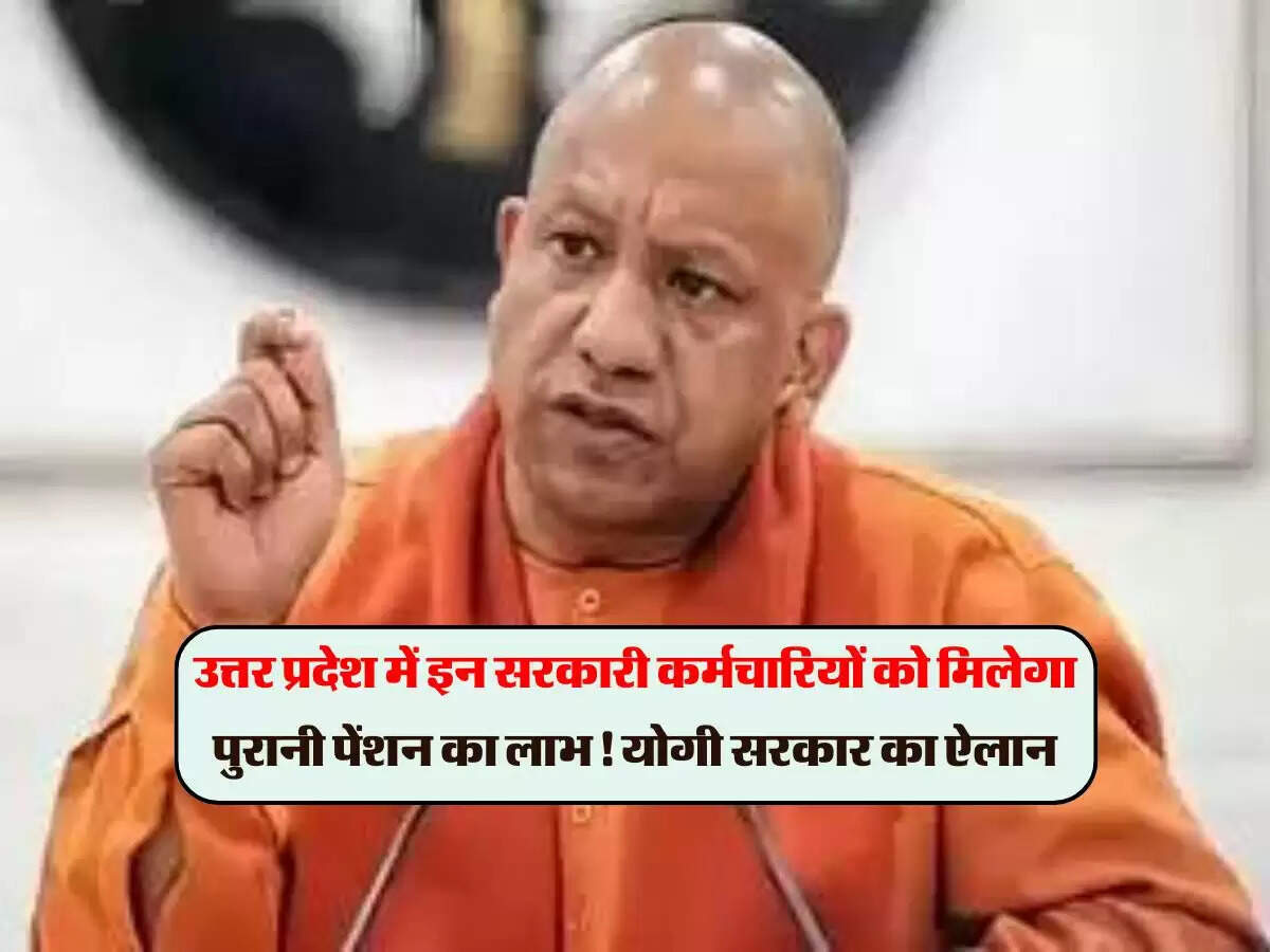 उत्तर प्रदेश में इन सरकारी कर्मचारियों को मिलेगा पुरानी पेंशन का लाभ! योगी सरकार का ऐलान