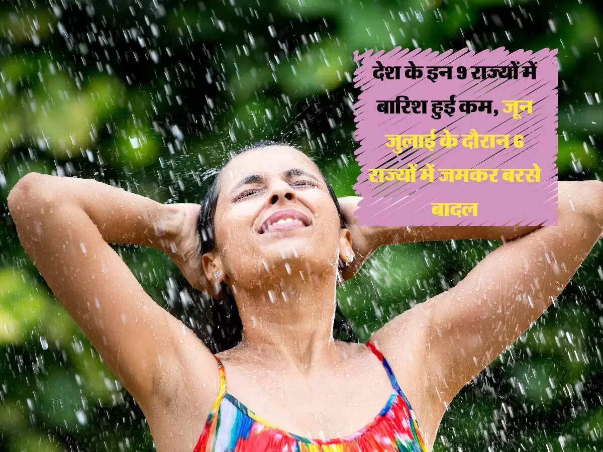 देश के इन 9 राज्यों में बारिश हुई कम, जून जुलाई के दौरान 6 राज्यों में जमकर बरसे बादल