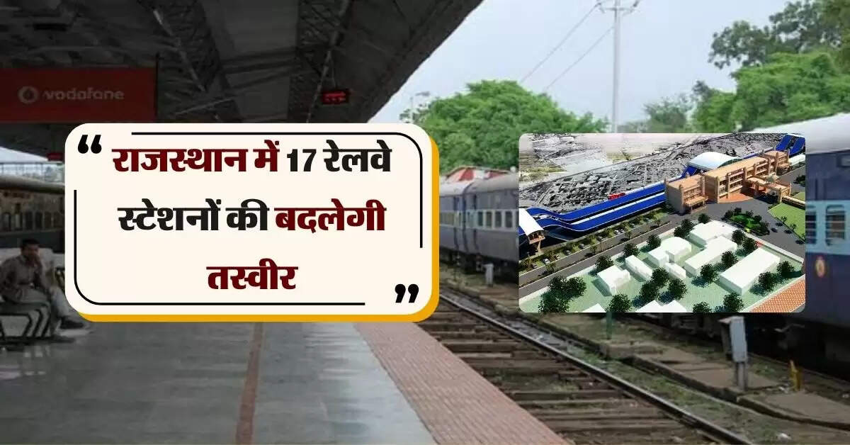 राजस्थान में 17 रेलवे स्टेशनों की बदलेगी तस्वीर, यात्रियों को मिलेगी हाइटेक सुविधाएं