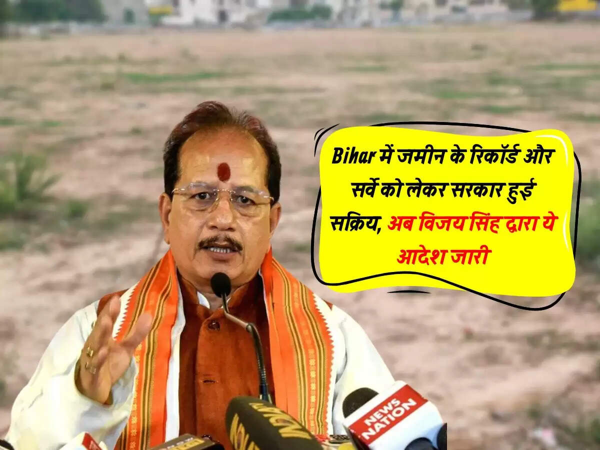 Bihar में जमीन के रिकॉर्ड और सर्वे को लेकर सरकार हुई सक्रिय, अब विजय सिंह द्वारा ये आदेश जारी