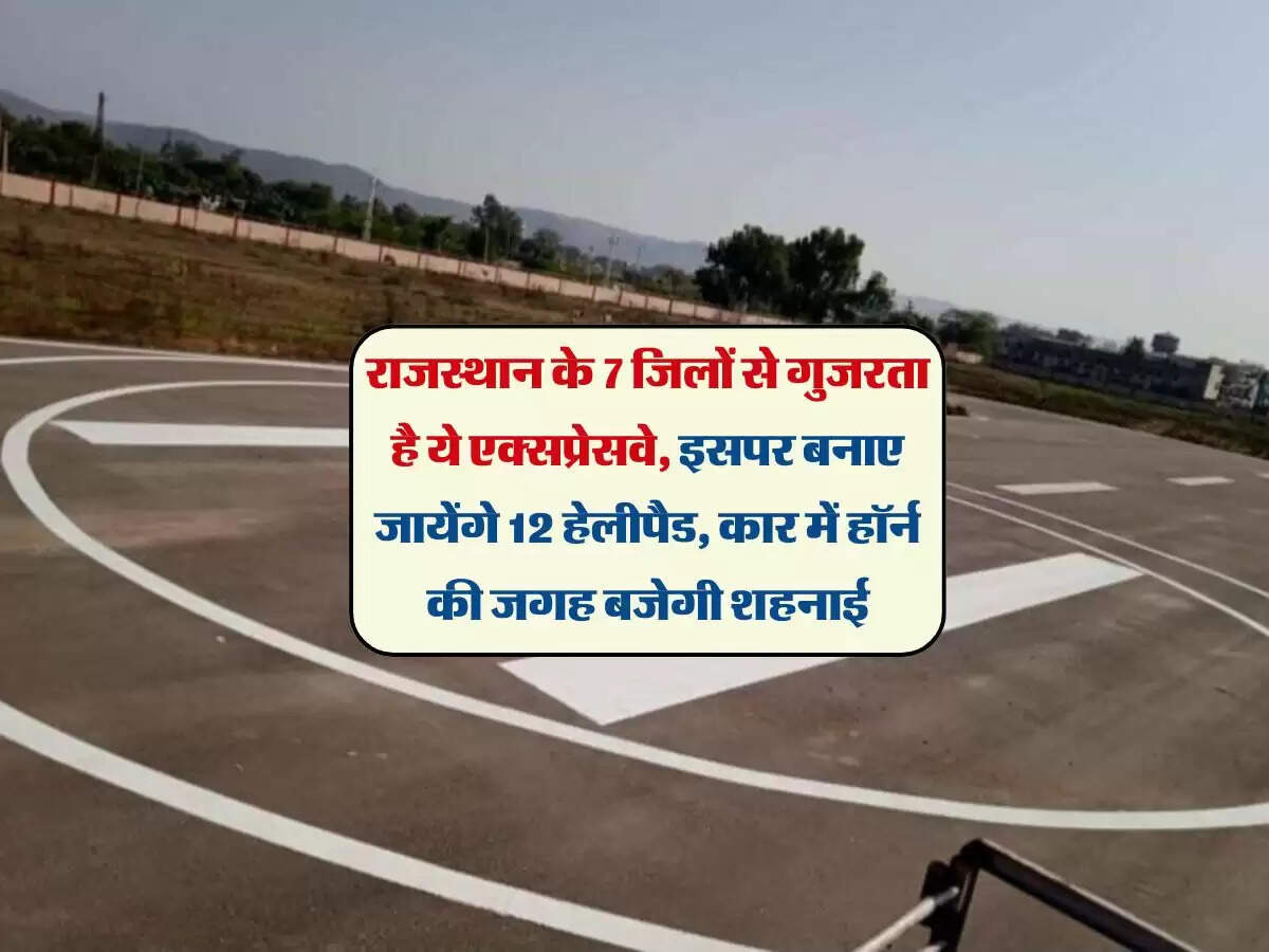 राजस्थान के 7 जिलों से गुजरता है ये एक्सप्रेसवे, इसपर बनाए जायेंगे 12 हेलीपैड, कार में हॉर्न की जगह बजेगी शहनाई