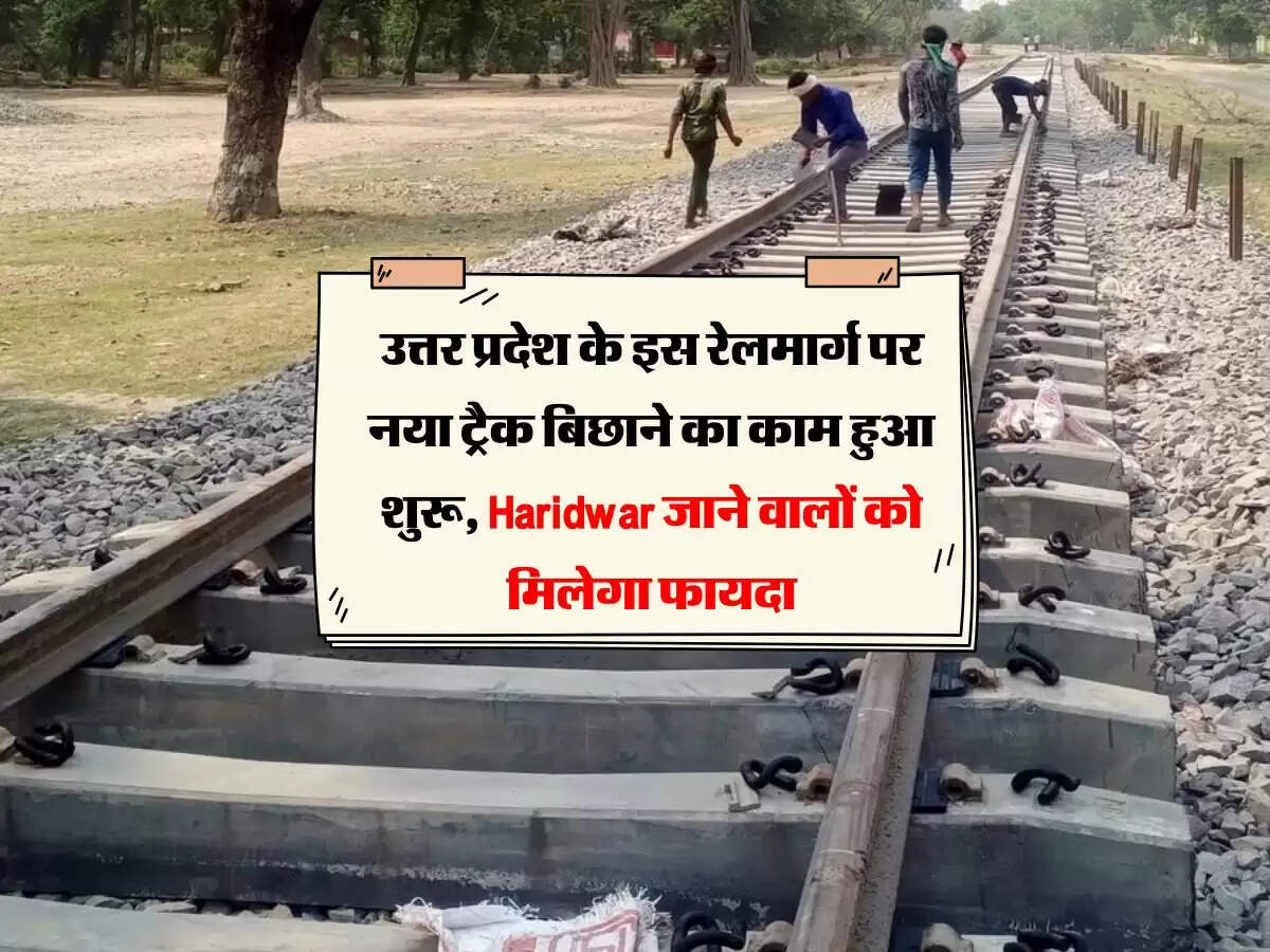 उत्तर प्रदेश के इस रेलमार्ग पर नया ट्रैक बिछाने का काम हुआ शुरू, हरिद्वार जाने वालों को मिलेगा फायदा