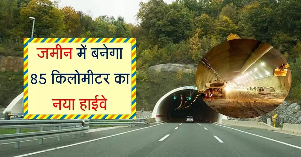 जमीन में बनेगा 85 किलोमीटर का नया हाईवे, 126km के सफर में लगेगा आधे से कम समय