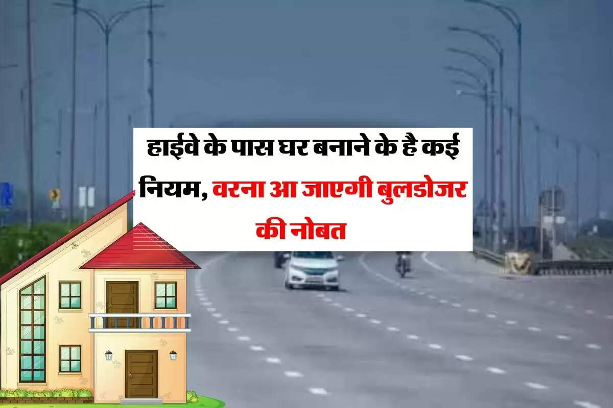 Construction rules near highway : हाईवे के पास घर बनाने के है कई नियम, वरना आ जाएगी बुलडोजर की नोबत