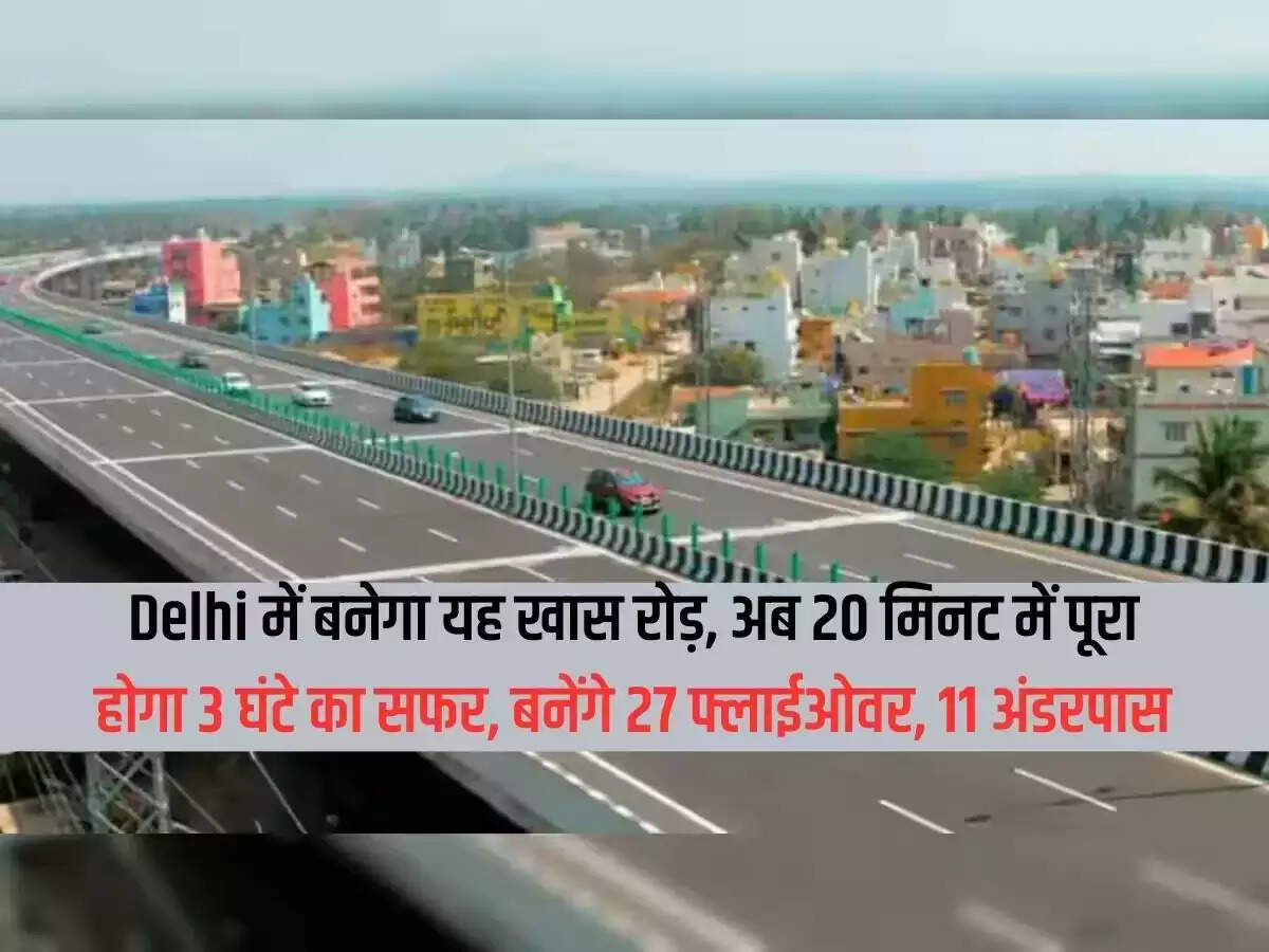 This special road will be built in Delhi, now the journey of 3 hours will be completed in 20 minutes, 27 flyovers, 11 underpasses will be built.