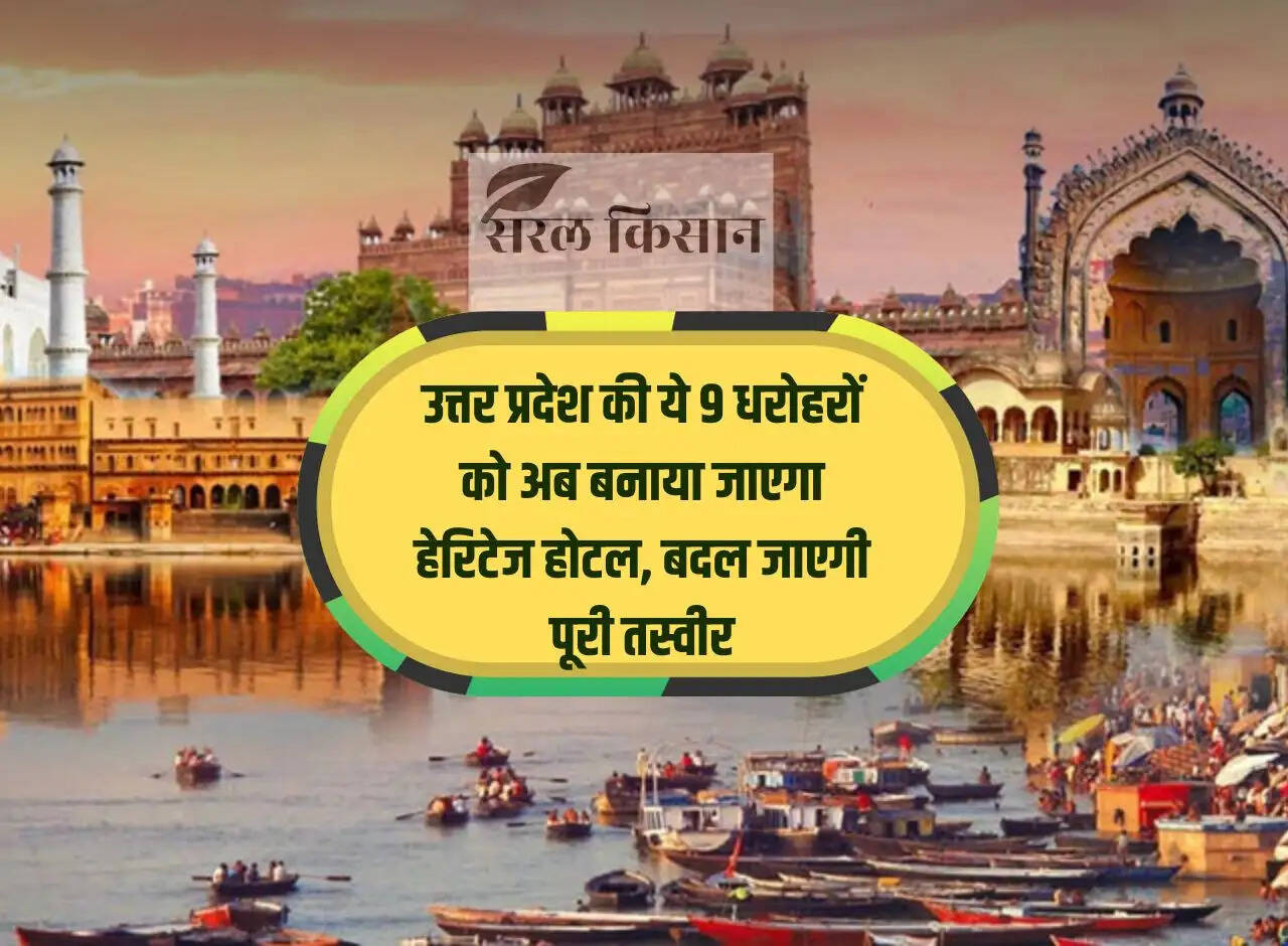 These 9 heritage sites of Uttar Pradesh will now be made heritage hotels, the whole picture will change.