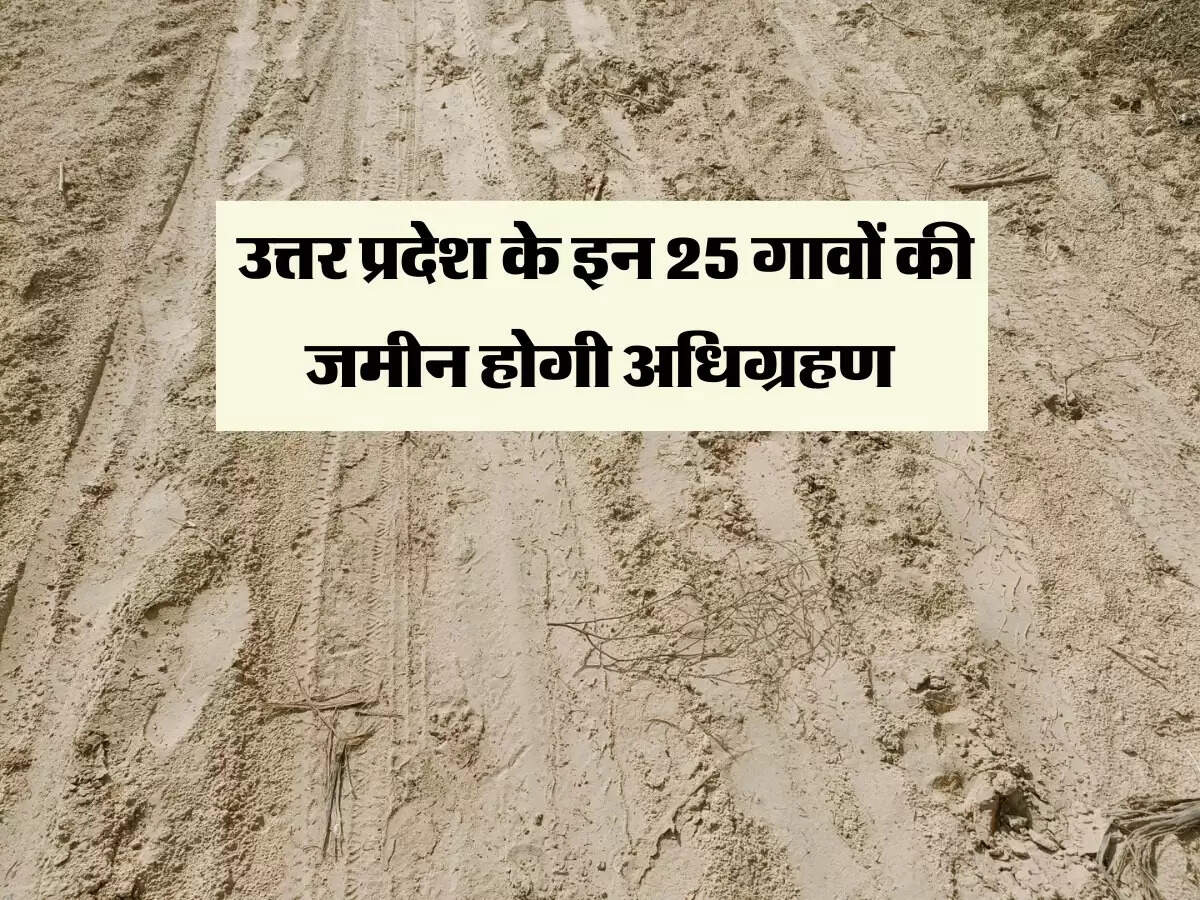 उत्तर प्रदेश के इन 25 गावों की जमीन होगी अधिग्रहण, किसानों को सर्किल रेट से 4 गुना ज्यादा मिलेंगी क़ीमत
