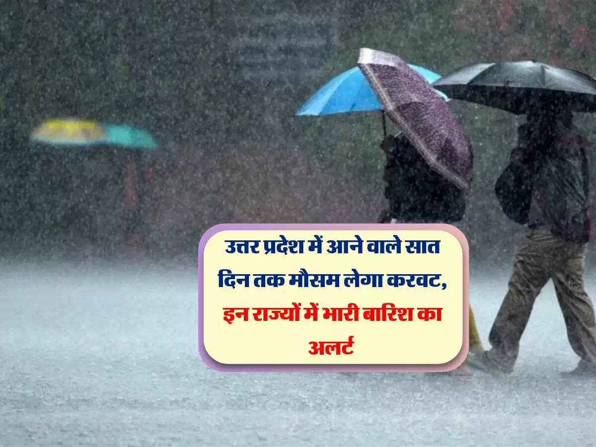 उत्तर प्रदेश में आने वाले सात दिन तक मौसम लेगा करवट, इन राज्यों में भारी बारिश का अलर्ट&nbsp;