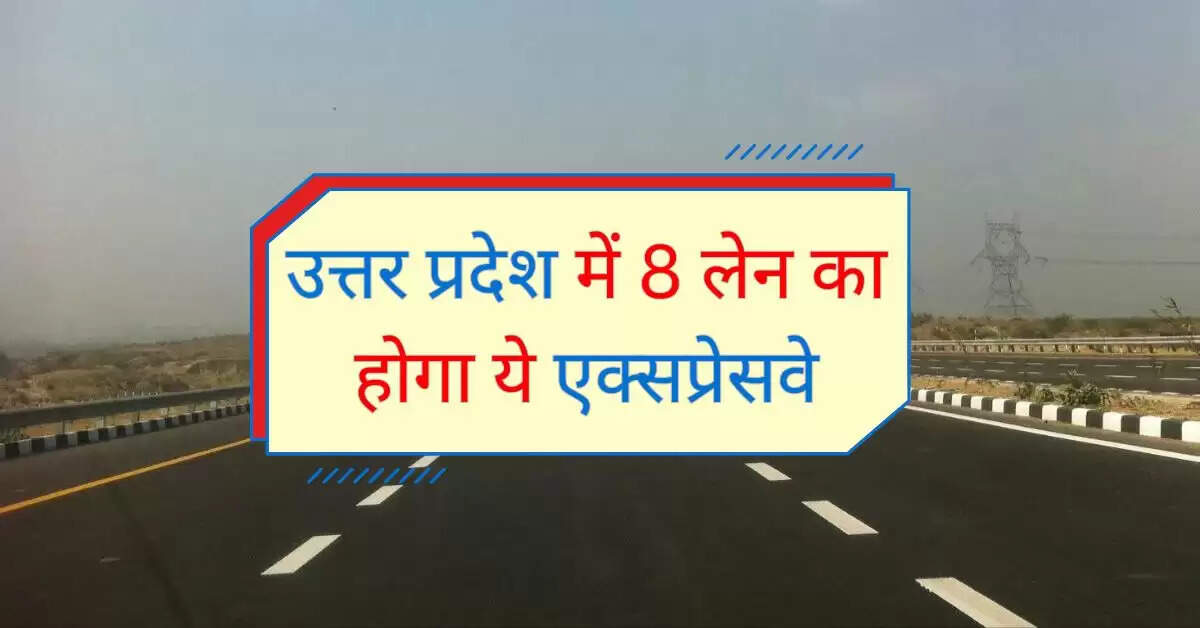 उत्तर प्रदेश में 8 लेन का होगा ये एक्सप्रेसवे, खर्च किए जाएंगे 1939 करोड़ रूपए