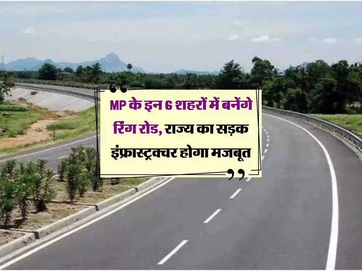 MP के इन 6 शहरों में बनेंगे रिंग रोड, राज्य का सड़क इंफ्रास्ट्रक्चर होगा मजबूत