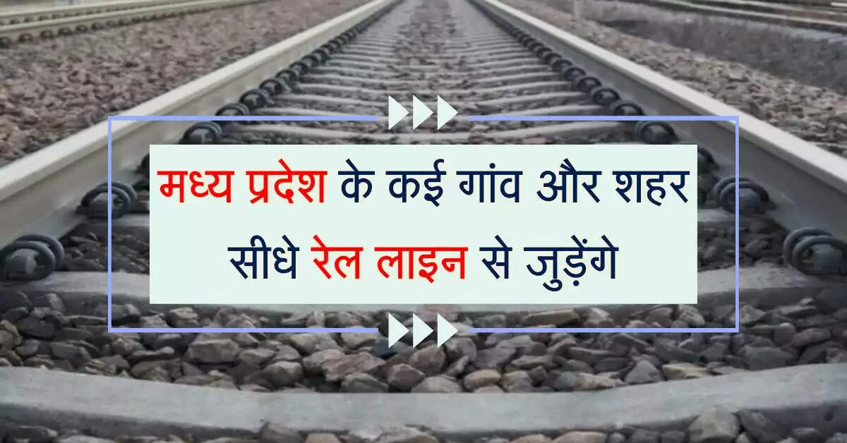 मध्य प्रदेश के कई गांव और शहर सीधे रेल लाइन से जुड़ेंगे, राजस्थान की घटेगी 100 किमी दुरी