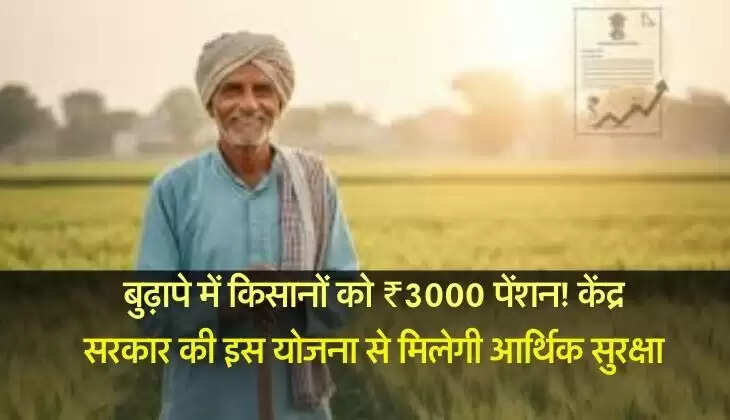 बुढ़ापे में किसानों को ₹3000 पेंशन! केंद्र सरकार की इस योजना से मिलेगी आर्थिक सुरक्षा, यहां करें आवेदन 