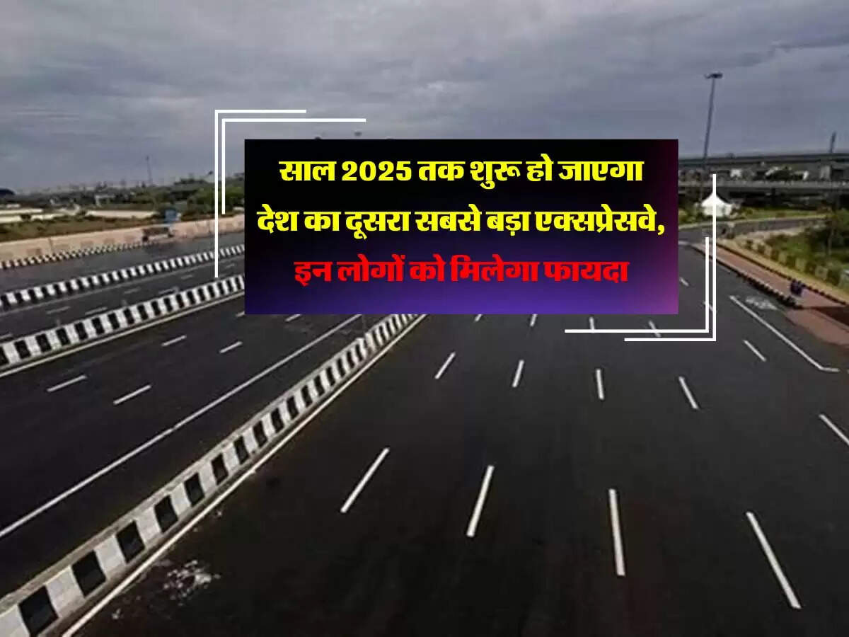 साल 2025 तक शुरू हो जाएगा देश का दूसरा सबसे बड़ा एक्सप्रेसवे, इन लोगों को मिलेगा फायदा