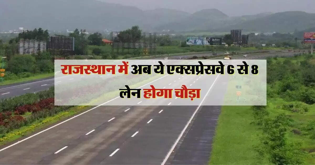 राजस्थान में अब ये एक्सप्रेसवे 6 से 8 लेन होगा चौड़ा, स्टेरिंग पर हाथ रखते ही पहुंचेंगे मंजिल
