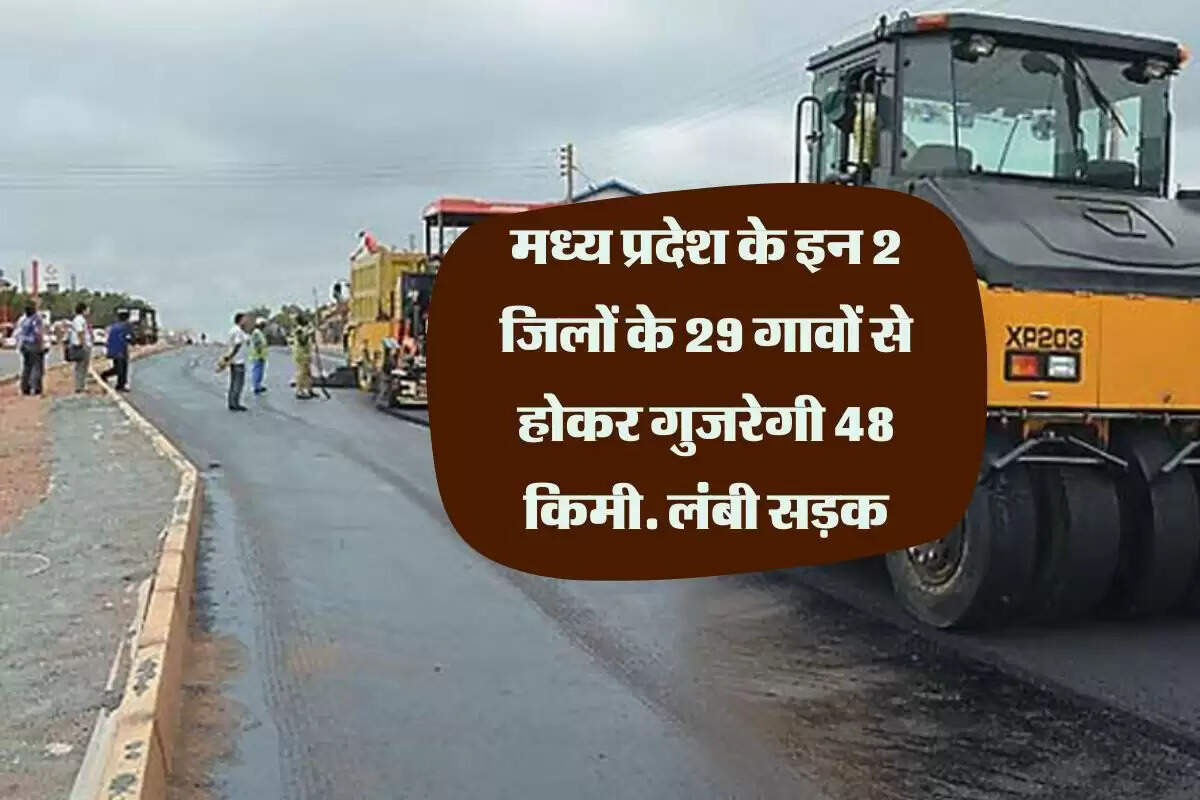 मध्य प्रदेश के इन 2 जिलों के 29 गावों से होकर गुजरेगी 48 किमी. लंबी सड़क, डीपीआर का काम शुरू