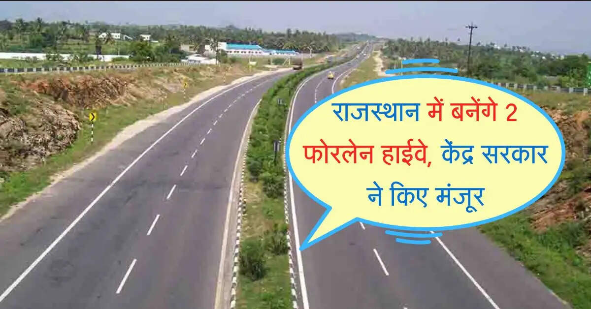 राजस्थान में बनेंगे 2 फोरलेन हाईवे, केंद्र सरकार ने किए मंजूर, विकास की बढ़ेगी रफ्तार