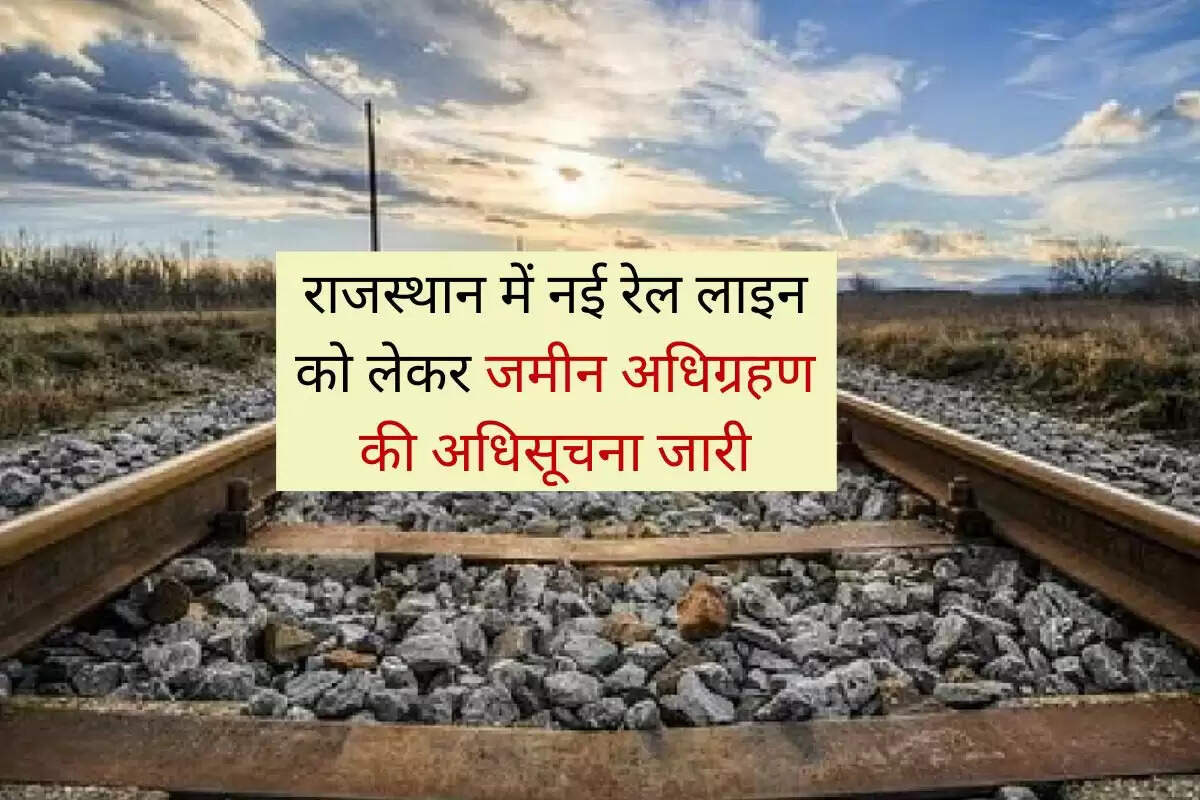 राजस्थान में नई रेल लाइन को लेकर जमीन अधिग्रहण की अधिसूचना जारी, जिले के 11 गांवों पर बरसेगा पैसा 