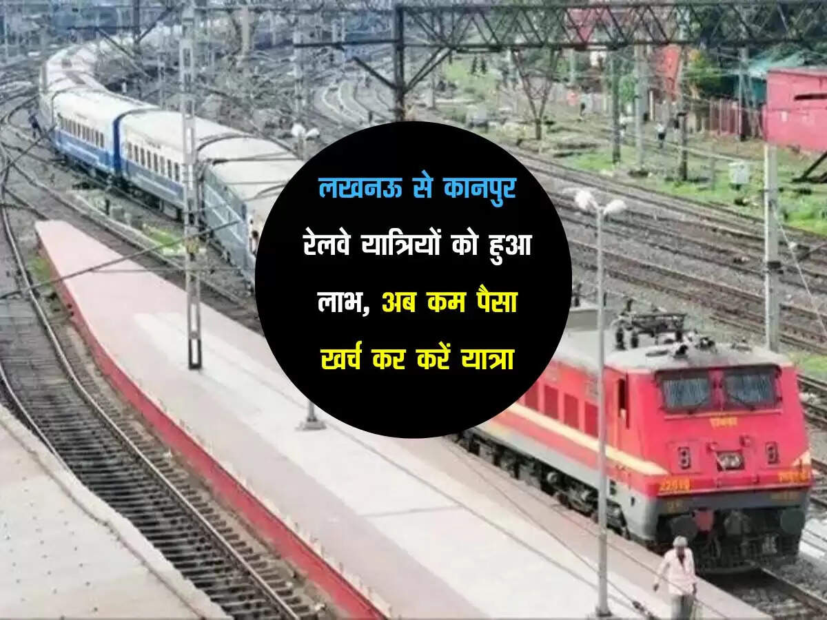 लखनऊ से कानपुर रेलवे यात्रियों को हुआ लाभ, अब कम पैसा खर्च कर करें यात्रा
