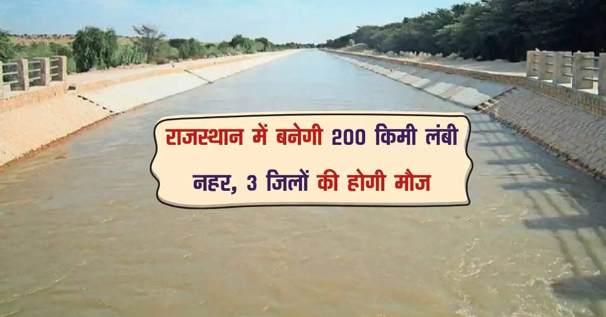 राजस्थान में बनेगी 200 किमी लंबी नहर, 3 जिलों की होगी मौज