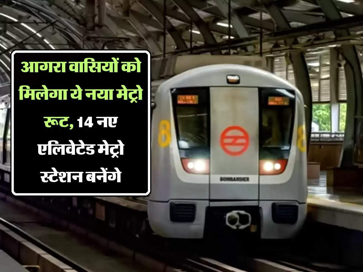 आगरा वासियों को मिलेगा ये नया मेट्रो रूट, 14 नए एलिवेटेड मेट्रो स्टेशन बनेंगे