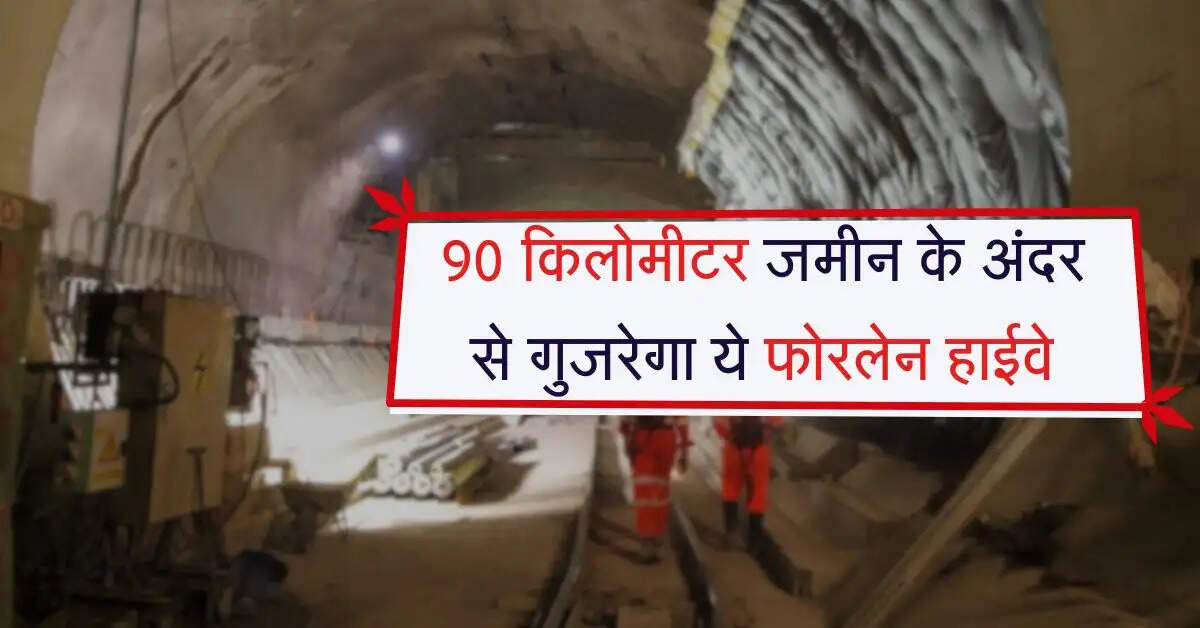 90 किलोमीटर जमीन के अंदर से गुजरेगा ये फोरलेन हाईवे, सफर में बचेंगे कई घंटे