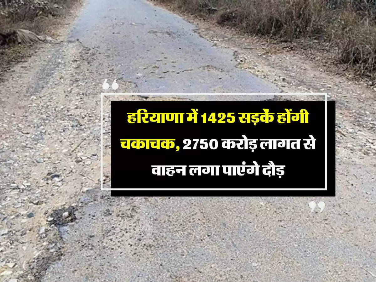 हरियाणा में 1425 सड़कें होंगी चकाचक, 2750 करोड़ लागत से वाहन लगा पाएंगे दौड़