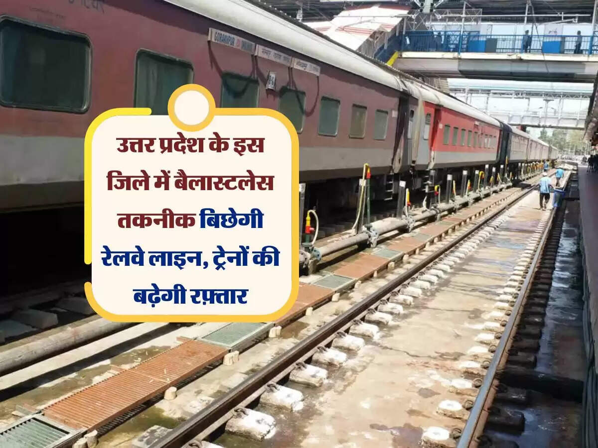 उत्तर प्रदेश के इस जिले में बैलास्टलेस तकनीक बिछेगी रेलवे लाइन, ट्रेनों की बढ़ेगी रफ़्तार