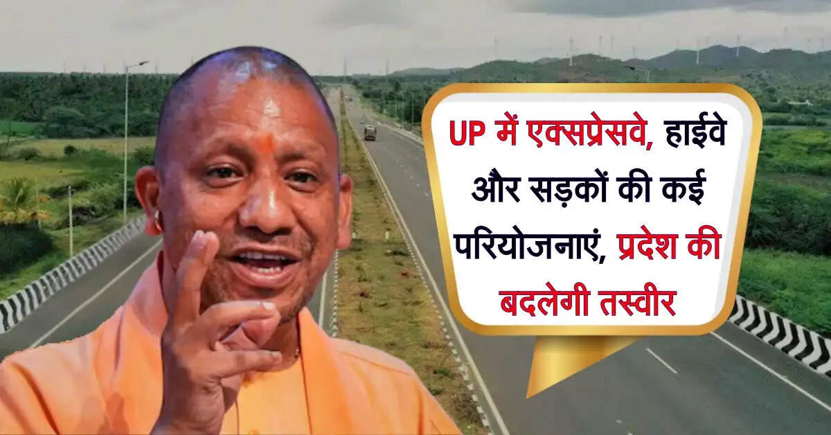 UP में एक्सप्रेसवे, हाईवे और सड़कों की कई परियोजनाएं, प्रदेश की बदलेगी तस्वीर