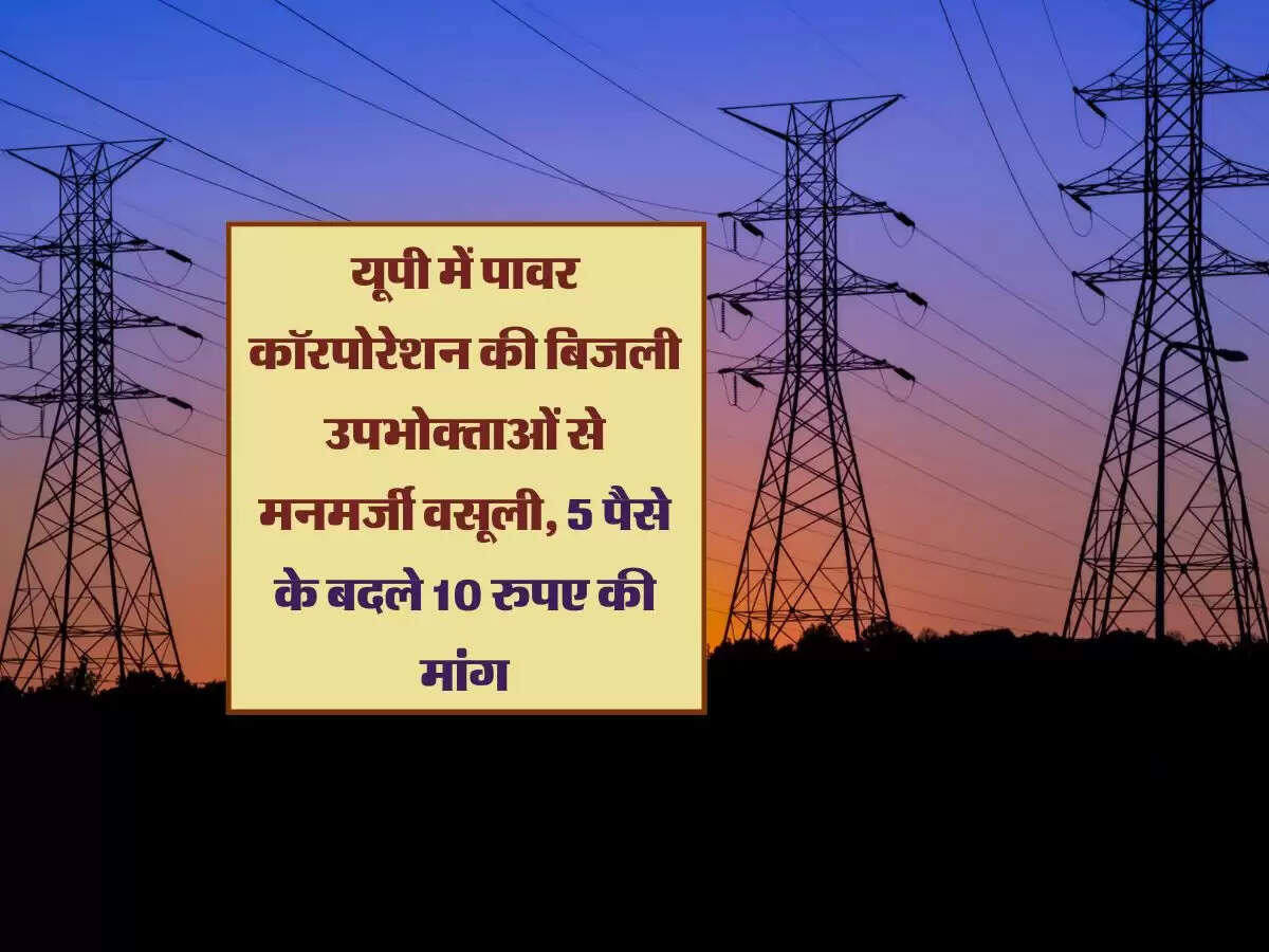 यूपी में पावर कॉरपोरेशन की बिजली उपभोक्ताओं से मनमर्जी वसूली, 5 पैसे के बदले 10 रुपए की मांग