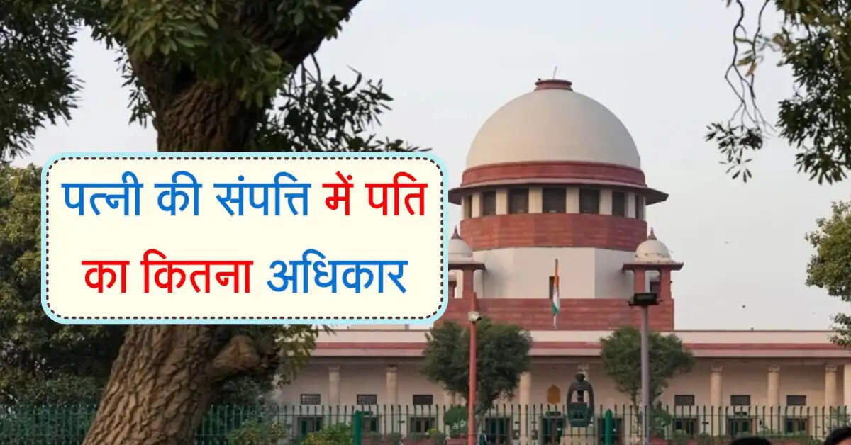 Supreme Court ने दिया साफ और स्पष्ट जवाब, पत्नी की संपत्ति में पति का कितना अधिकार