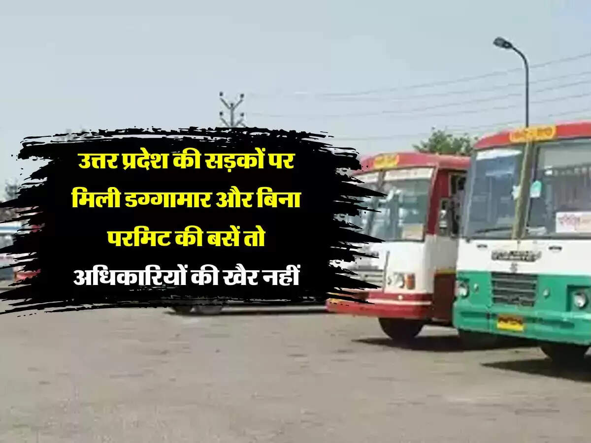 उत्तर प्रदेश की सड़कों पर मिली डग्गामार और बिना परमिट की बसें तो अधिकारियों की खैर नहीं, सीएम हुए सख्त