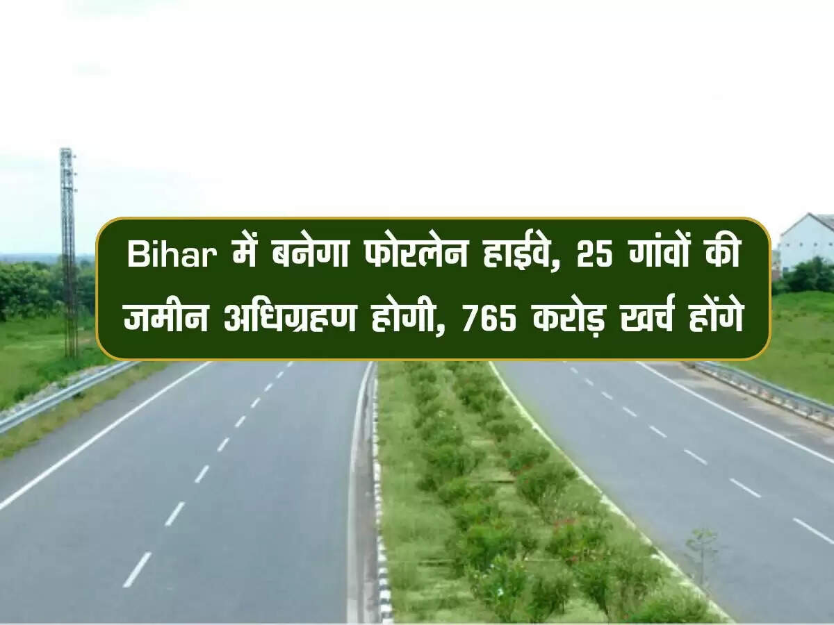 Bihar में बनेगा फोरलेन हाईवे, 25 गांवों की जमीन अधिग्रहण होगी, 765 करोड़ खर्च होंगे