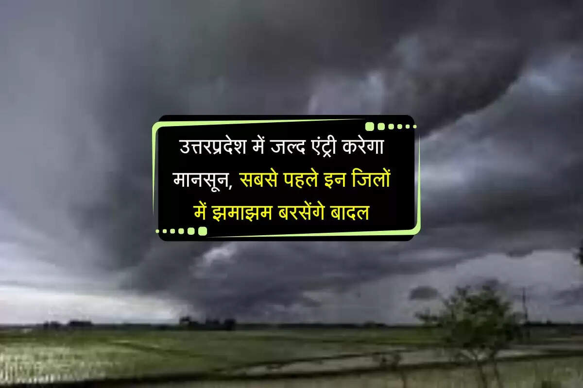 उत्तरप्रदेश में जल्द एंट्री करेगा मानसून, सबसे पहले इन जिलों में झमाझम बरसेंगे बादल