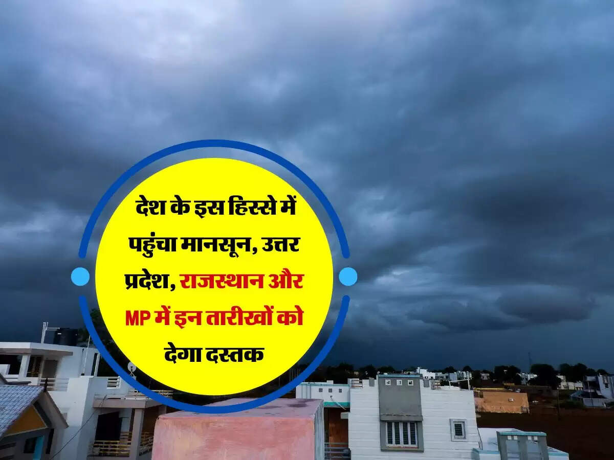 देश के इस हिस्से में पहुंचा मानसून, उत्तर प्रदेश, राजस्थान और MP में इन तारीखों को देगा दस्तक