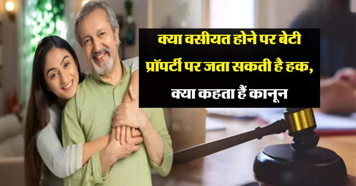 Daughter's Property Rights : क्या वसीयत होने पर बेटी प्रॉपर्टी पर जता सकती है हक, क्या कहता हैं कानून