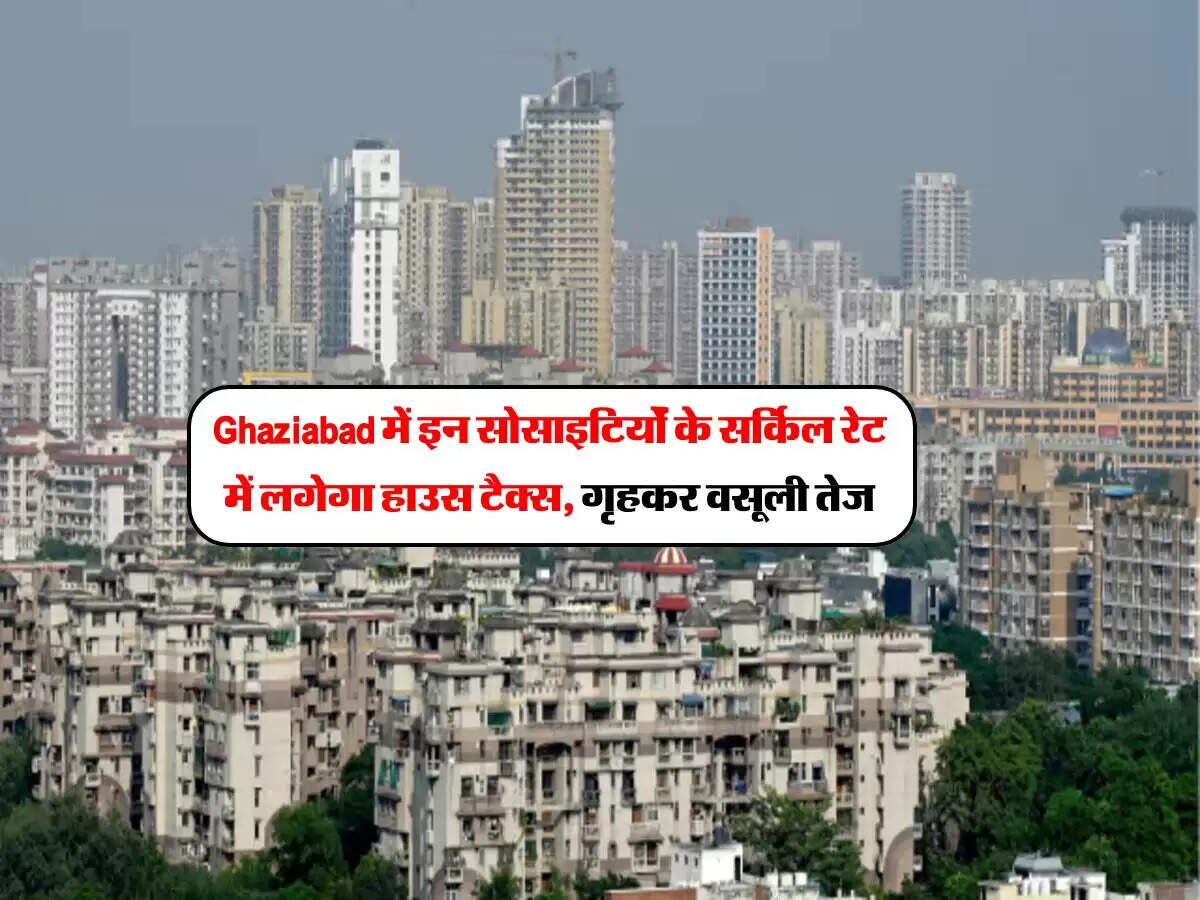 Ghaziabad में इन सोसाइटियोंं के सर्किल रेट में लगेगा हाउस टैक्स, गृहकर वसूली तेज