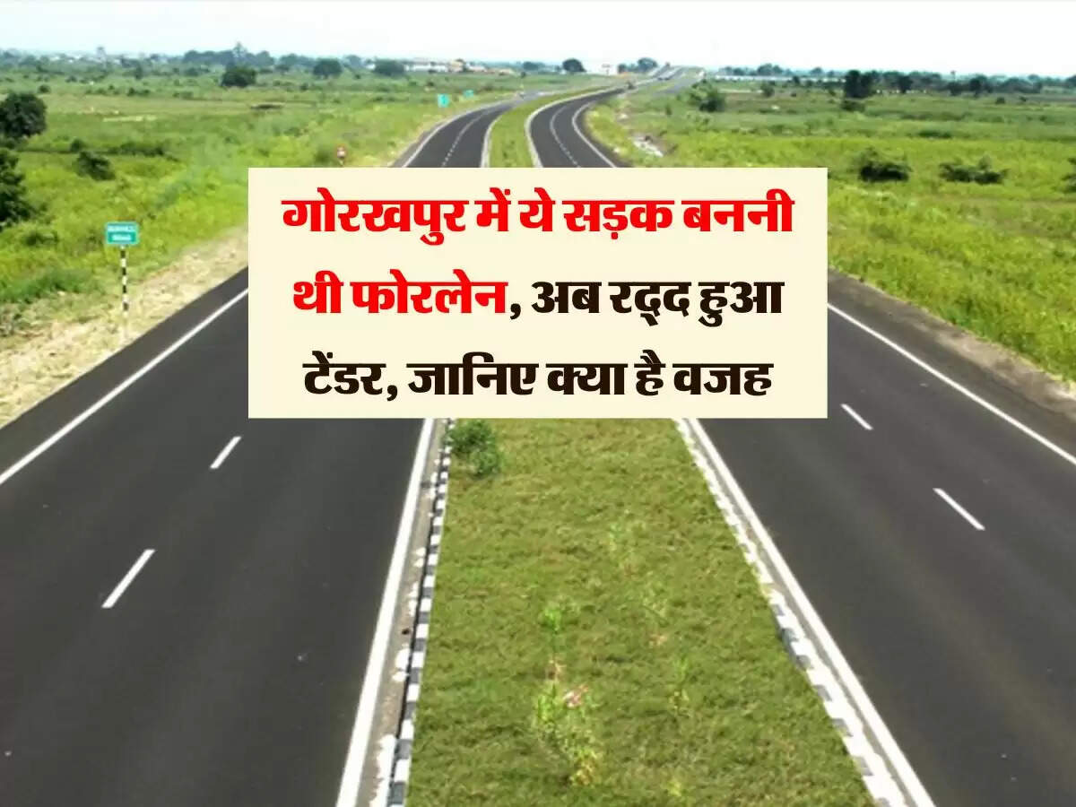 गोरखपुर में ये सड़क बननी थी फोरलेन, अब रद्द हुआ टेंडर, जानिए क्या है वजह