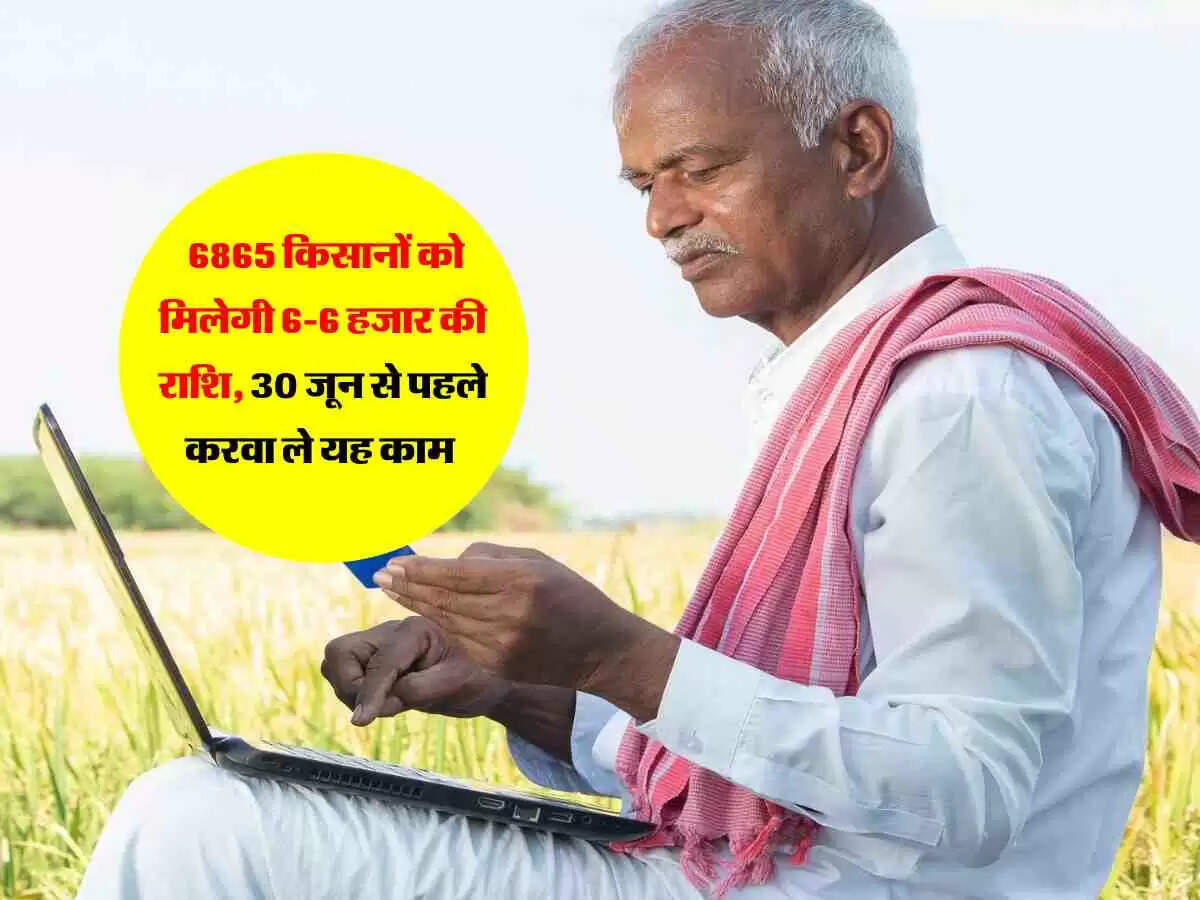 MP News : 6865 किसानों को मिलेगी 6-6 हजार की राशि, 30 जून से पहले करवा ले यह काम