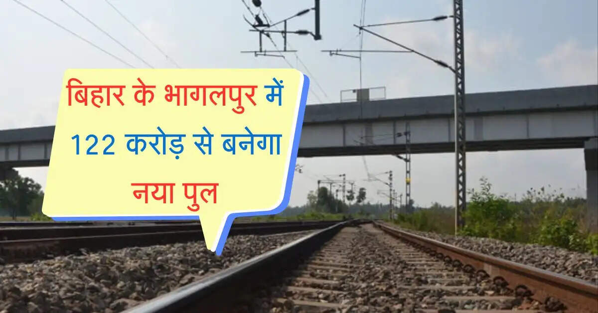 बिहार के भागलपुर में 122 करोड़ से बनेगा नया पुल, चारों तरफ मिलेगी कनेक्टिविटी