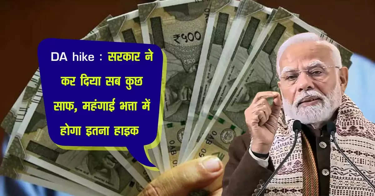 DA hike : सरकार ने कर दिया सब कुछ साफ, महंगाई भत्ता में होगा इतना हाइक