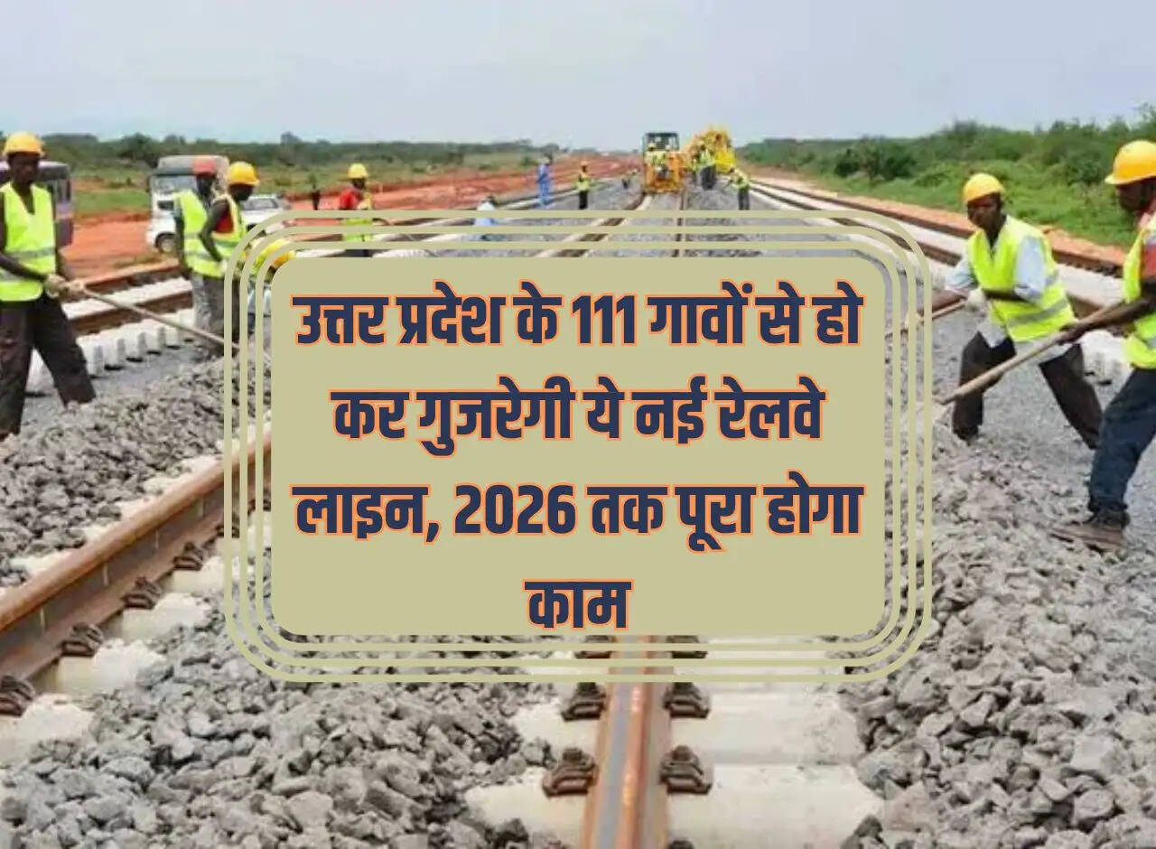 This new railway line will pass through 111 villages of Uttar Pradesh, work will be completed by 2026